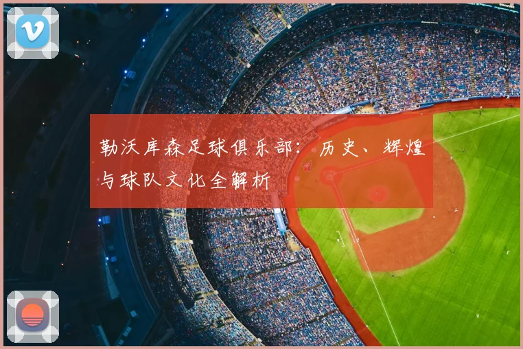 勒沃库森足球俱乐部:历史、辉煌与球队文化全解析