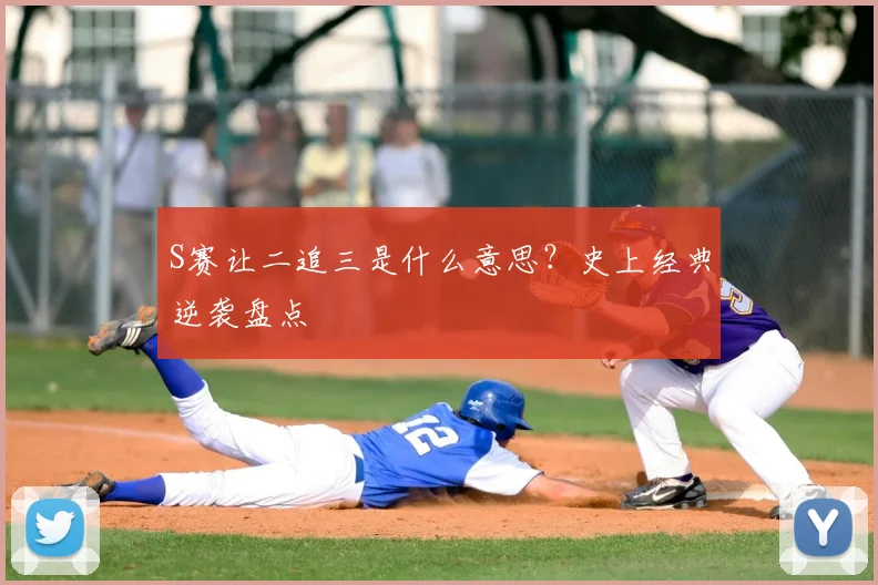 S赛让二追三是什么意思?史上经典逆袭盘点