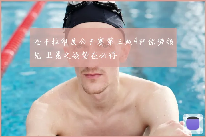恰卡拉印度公开赛第三轮4杆优势领先 卫冕之战势在必得
