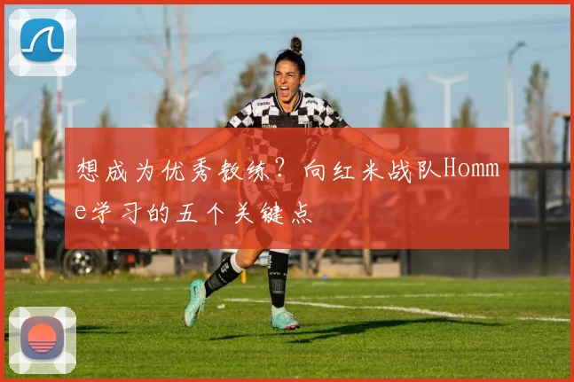 想成为优秀教练?向红米战队Homme学习的五个关键点