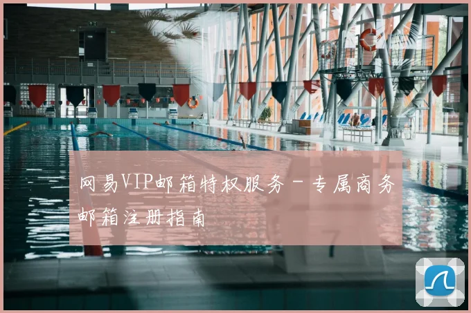 网易VIP邮箱特权服务 - 专属商务邮箱注册指南