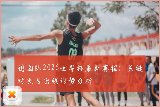 德国队2026世界杯最新赛程:关键对决与出线形势分析
