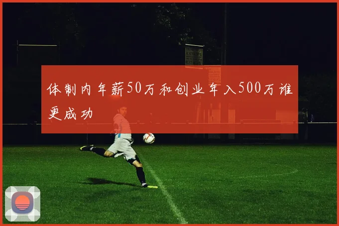 体制内年薪50万和创业年入500万谁更成功