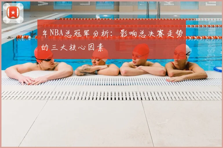 年NBA总冠军分析:影响总决赛走势的三大核心因素