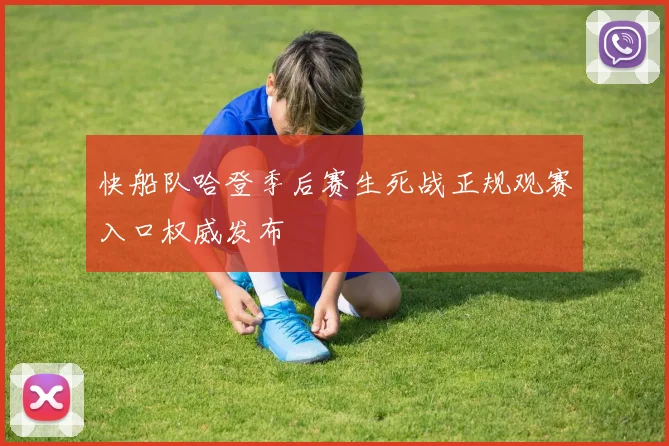快船队哈登季后赛生死战正规观赛入口权威发布