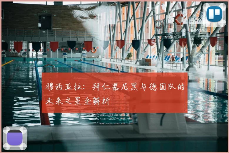 穆西亚拉:拜仁慕尼黑与德国队的未来之星全解析