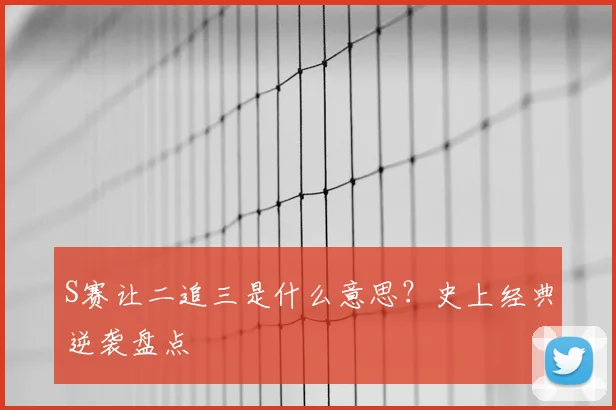 S赛让二追三是什么意思?史上经典逆袭盘点
