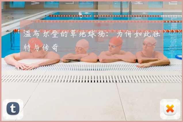 温布尔登的草地球场:为何如此独特与传奇