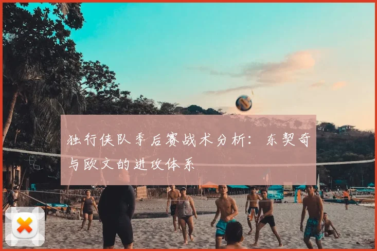 独行侠队季后赛战术分析：东契奇与欧文的进攻体系